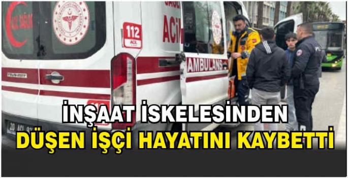 İnşaat iskelesinden düşen işçi hayatını kaybetti