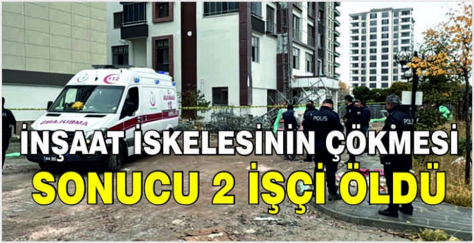 İnşaat iskelesinin çökmesi sonucu 2 işçi öldü