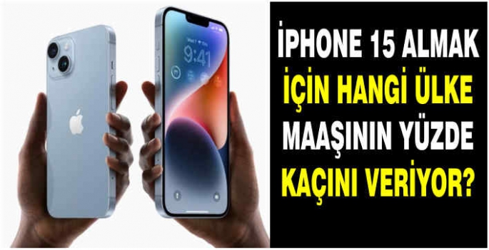 iPhone 15 almak için hangi ülke maaşının yüzde kaçını veriyor?