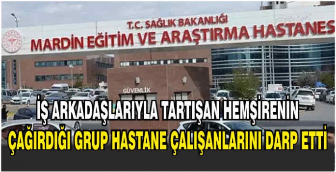 İş arkadaşlarıyla tartışan hemşirenin çağırdığı grup hastane çalışanlarını darp etti