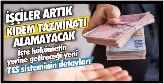 İşçiler artık kıdem tazminatı alamayacak: İşte hükümetin yerine getireceği yeni TES sisteminin detayları