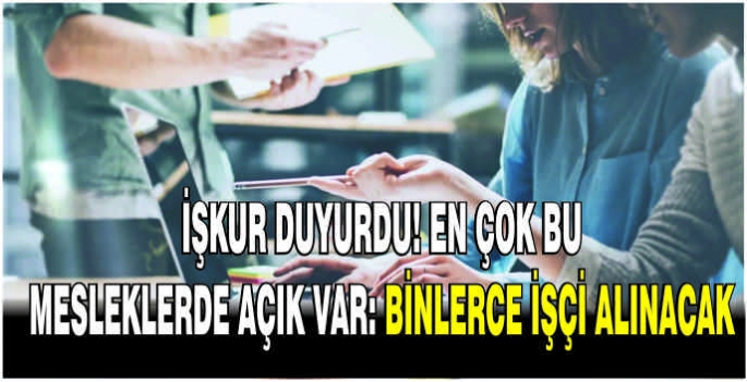 İŞKUR duyurdu! En çok bu mesleklerde açık var: Binlerce işçi alınacak