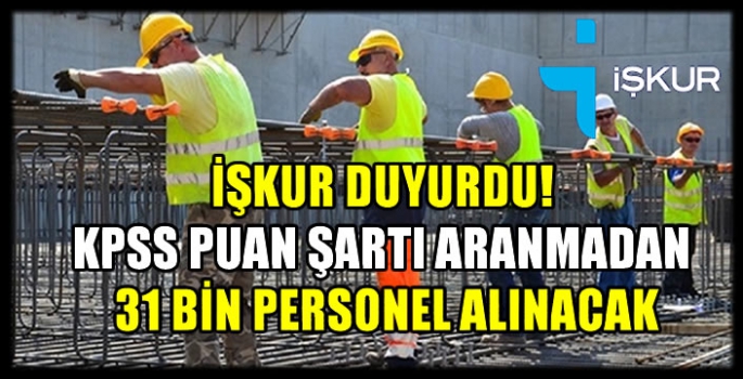 İŞKUR duyurdu! KPSS puan şartı aranmadan 31 bin personel alınacak...