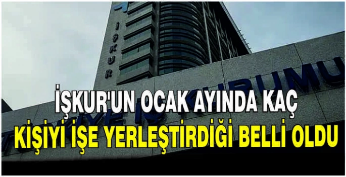 İŞKUR’un Ocak ayında kaç kişiyi işe yerleştirdiği belli oldu