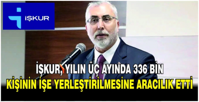 İŞKUR, yılın üç ayında 336 bin kişinin işe yerleştirilmesine aracılık etti