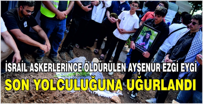 İsrail askerlerince öldürülen Ayşenur Ezgi Eygi son yolculuğuna uğurlandı