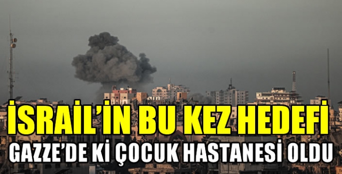  İsrail’in bu kez hedefi Gazze'de ki çocuk hastanesi oldu