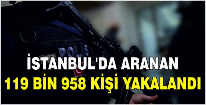 İstanbul'da aranan 119 bin 958 kişi yakalandı