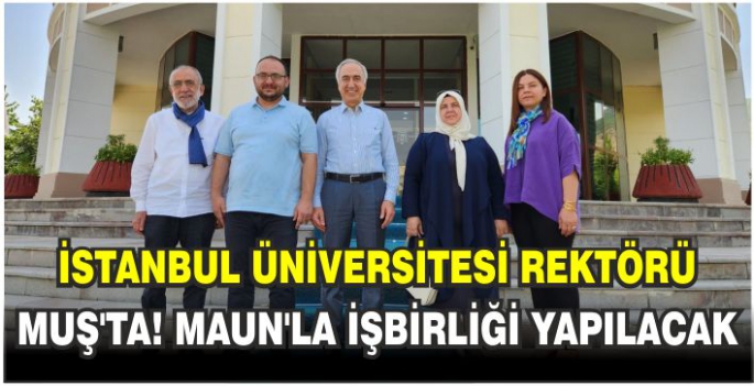 İstanbul Üniversitesi Rektörü Muş’ta! MAUN’la İşbirliği yapılacak