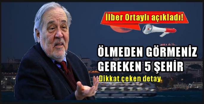 İşte İlber Ortaylı'nın görmeden ölmeyin dediği 5 şehir!