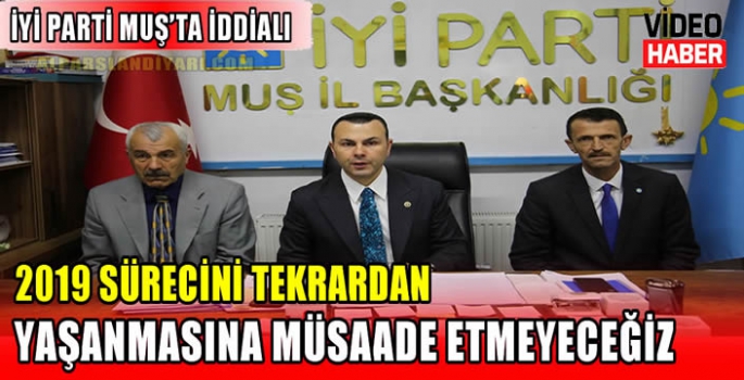 İYİ Parti Muş’ta iddialı: 2019 sürecini tekrardan yaşanmasına müsaade etmeyeceğiz