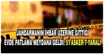 Jandarmanın ihbar üzerine gittiği evde patlama meydana geldi: 5'i asker 7 yaralı