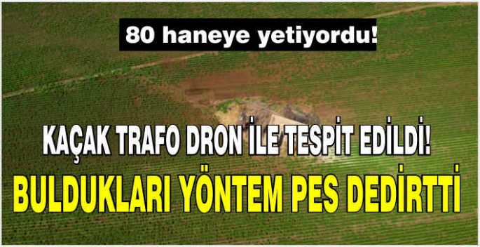 Kaçak trafo dron ile tespit edildi! Buldukları yöntem pes dedirtti