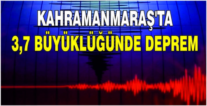 Kahramanmaraş'ta 3,7 büyüklüğünde deprem