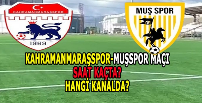 Kahramanmaraşspor-Muşspor maçı başlıyor: Saat kaçta hangi kanalda yayınlanacak?