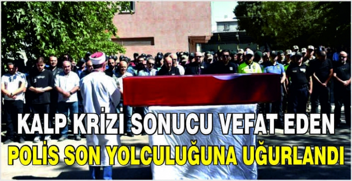 Kalp krizi sonucu vefat eden polis son yolculuğuna uğurlandı