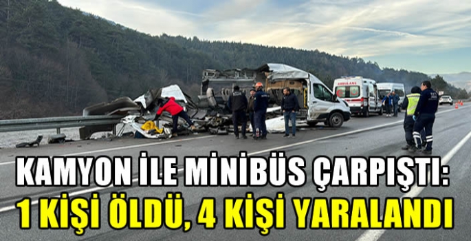 Kamyon ile minibüs çarpıştı: 1 kişi öldü, 4 kişi yaralandı