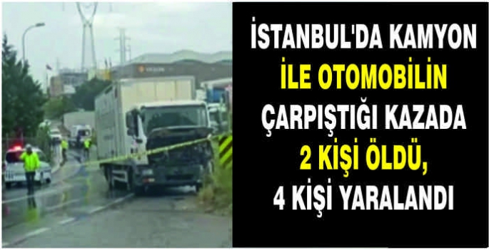  Kamyon ile otomobilin çarpıştığı kazada 2 kişi öldü, 4 kişi yaralandı