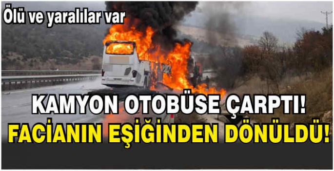 Kamyon otobüse çarptı! Facianın eşiğinden dönüldü! Ölü ve yaralılar var