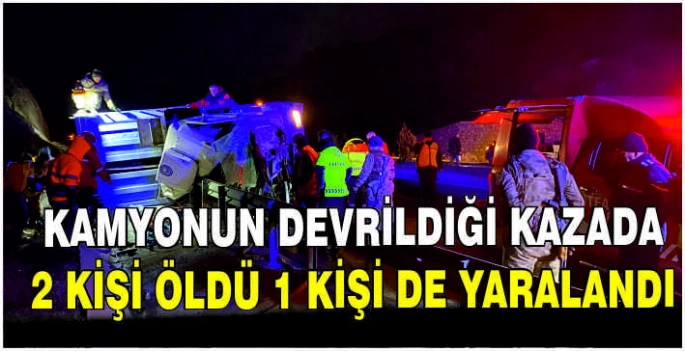 Kamyonun devrildiği kazada 2 kişi öldü 1 kişi de yaralandı