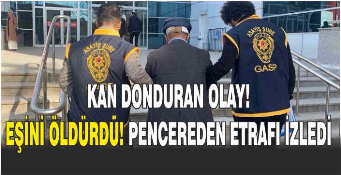     Kan donduran olay! Eşini öldürdü, pencereden etrafı izledi