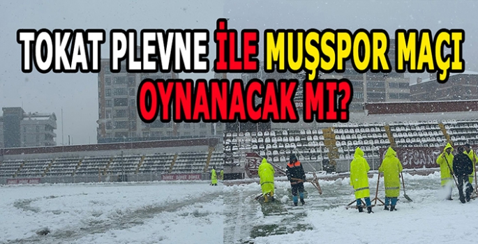 Kar Altında Mücadele Heyecanı! Tokat Plevne spor ile Muşspor karşılaşması oynanacak mı?