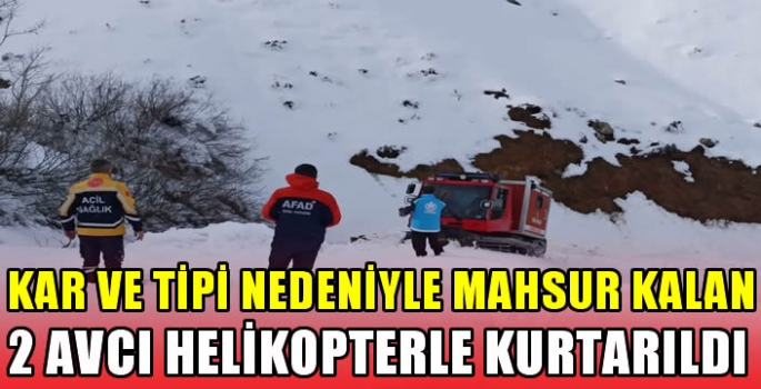 Kar ve tipi nedeniyle mahsur kalan 2 avcı helikopterle kurtarıldı