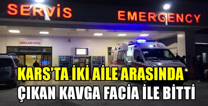 Kars'ta iki aile arasında çıkan kavga facia ile bitti