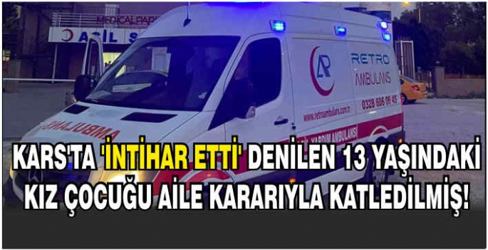   Kars’ta ‘İntihar etti’ denilen 13 yaşındaki kız çocuğu, aile kararıyla katledilmiş!