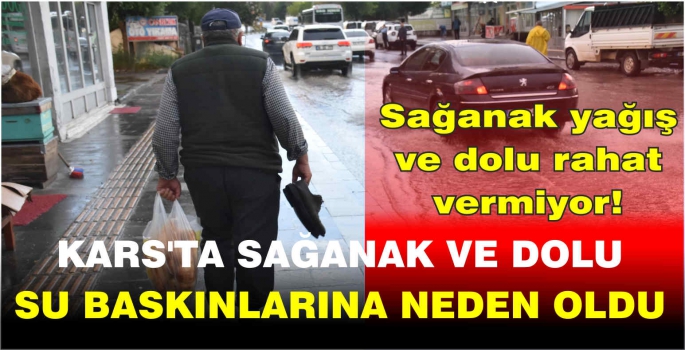 Kars'ta sağanak ve dolu su baskınlarına neden oldu