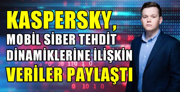 Kaspersky, mobil siber tehdit dinamiklerine ilişkin veriler paylaştı