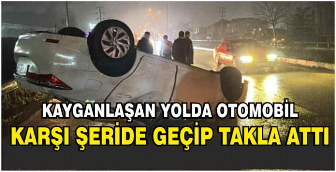 Kayganlaşan yolda otomobil karşı şeride geçip takla attı