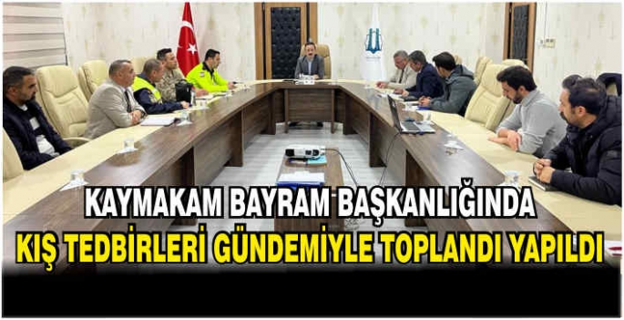 Kaymakam Bayram Başkanlığında kış tedbirleri gündemiyle toplandı yapıldı