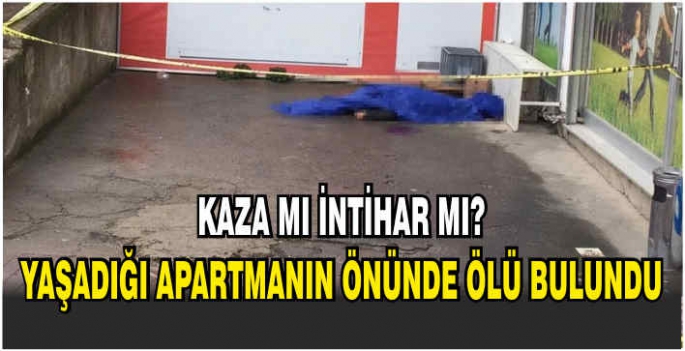 Kaza mı, intihar mı? Yaşadığı apartmanın önünde ölü bulundu