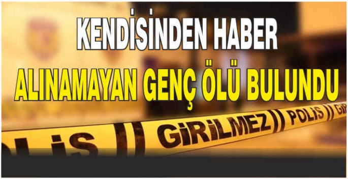 Kendisinden haber alınamayan genç korkunç halde ölü bulundu