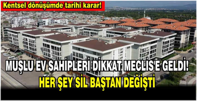 Kentsel dönüşümde tarihi karar! Muşlu Ev sahipleri dikkat Meclis'e geldi! Her şey sil baştan değişti