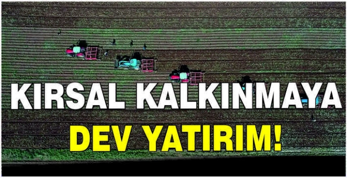 Kırsal kalkınmaya dev yatırım!