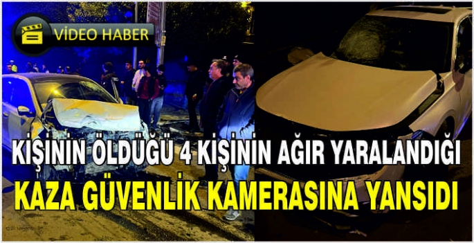 Kişinin öldüğü 4 kişinin ağır yaralandığı kaza güvenlik kamerasına yansıdı