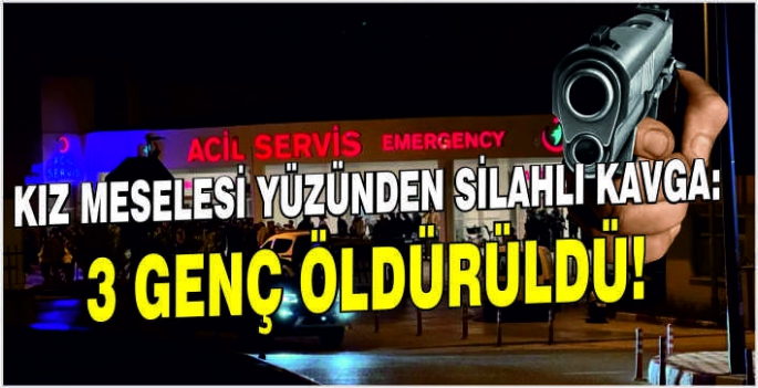 Kız meselesi yüzünden silahlı kavga: 3 genç öldürüldü!