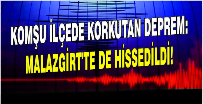 Komşu ilçede korkutan deprem: Malazgirt’te de hissedildi!