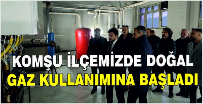 Komşu ilçemizde doğal gaz kullanımına başladı