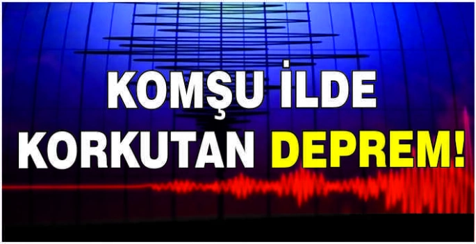 Komşu ilde korkutan deprem!