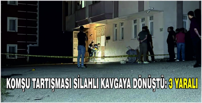 Komşu tartışması silahlı kavgaya dönüştü: 3 yaralı