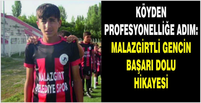 Köyden profesyonelliğe adım: Malazgirtli gencin başarı dolu hikayesi