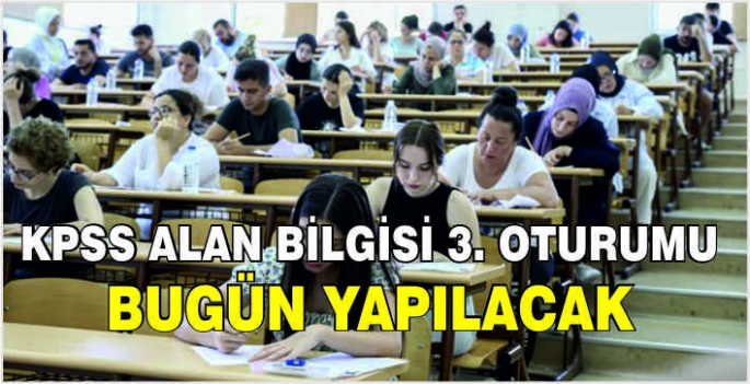 KPSS Alan Bilgisi 3. oturumu bugün yapılacak