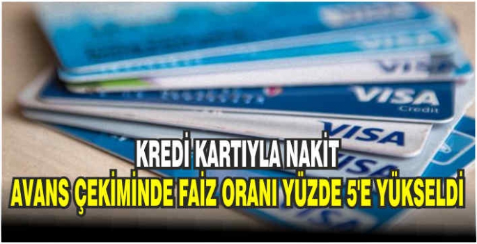 Kredi kartıyla nakit avans çekiminde faiz oranı yüzde 5'e yükseldi