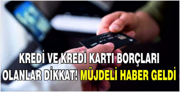 Kredi ve kredi kartı borçları olanlar dikkat! Müjdeli haber geldi