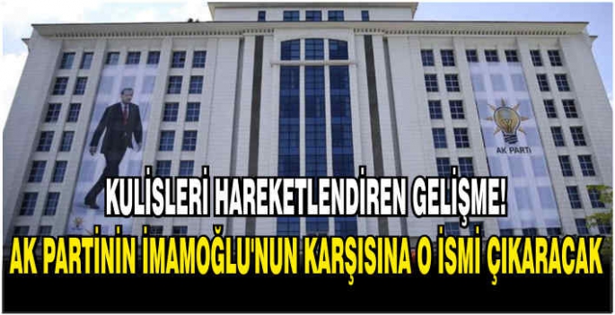 Kulisleri hareketlendiren gelişme! AK Parti İmamoğlu’nun karşısına o ismi çıkaracak