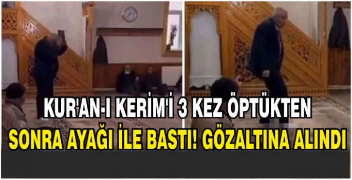 Kur'an-ı Kerim'i 3 kez öptükten sonra ayağı ile bastı, gözaltına alındı