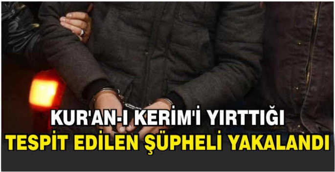 Kur'an-ı Kerim'i yırttığı tespit edilen şüpheli yakalandı